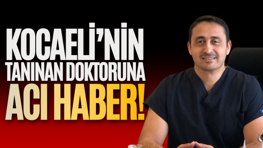 Kocaeli’nin tanınan doktoruna acı haber!