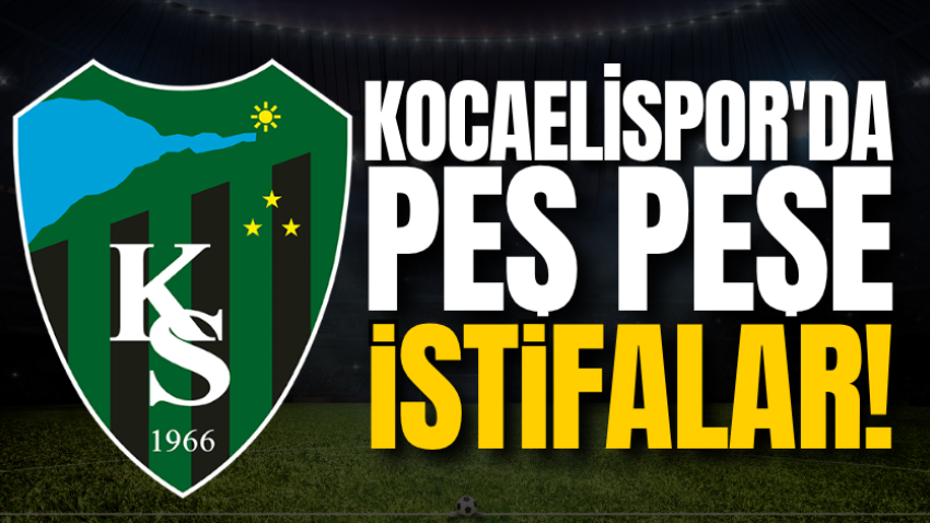 Kocaelispor'da peş peşe istifalar! 