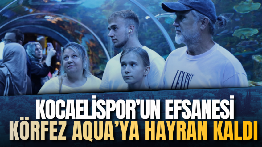 Kocaelispor’un efsanesi Körfez Aqua’ya hayran kaldı