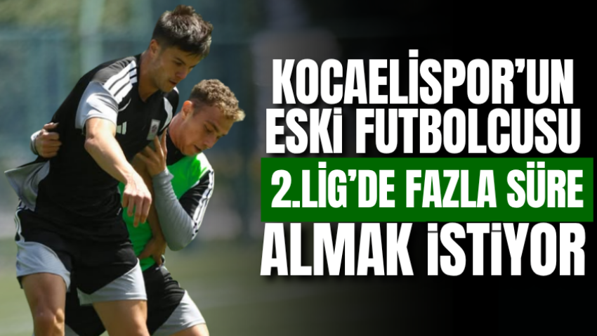 Kocaelispor’un eski futbolcusu 2.Lig’de fazla süre almak istiyor