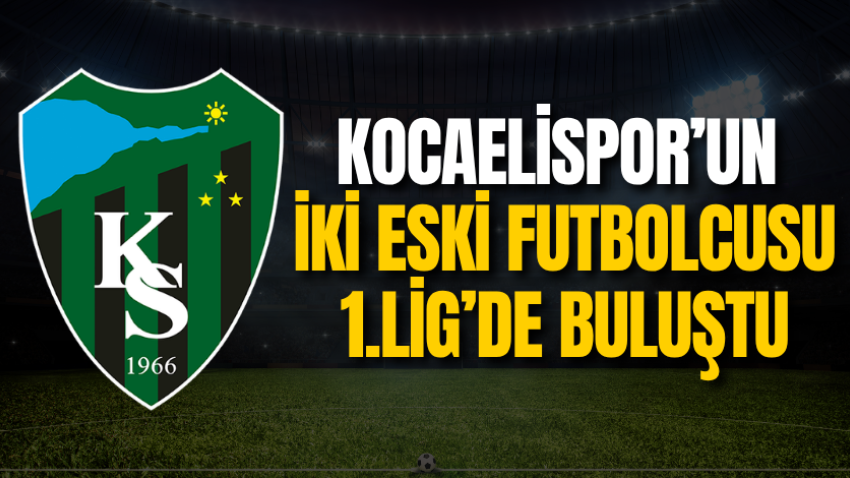 Kocaelispor’un iki eski futbolcusu 1.Lig’de buluştu
