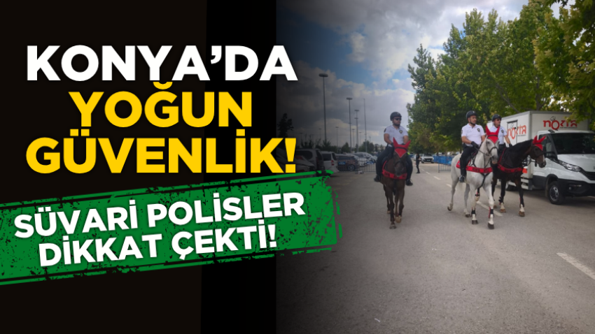 Konya’da yoğun güvenlik! Süvari polisler dikkat çekti!