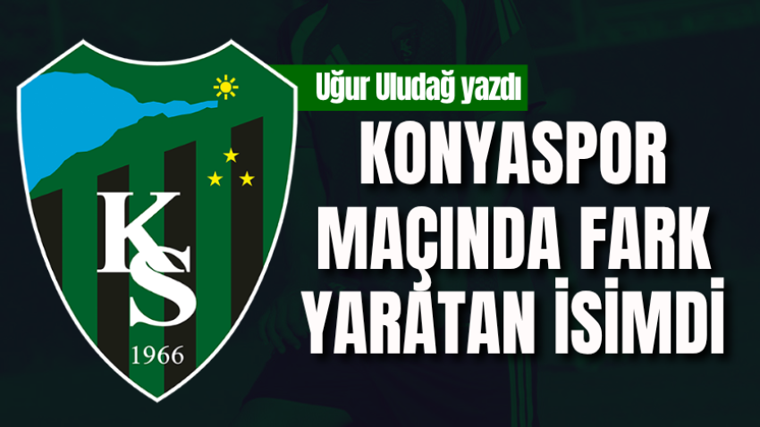 Konyaspor maçında fark yaratan isimdi