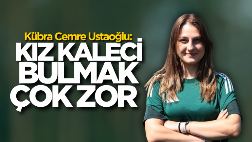 Kübra Cemre Ustaoğlu: Kız kaleci bulmak çok zor