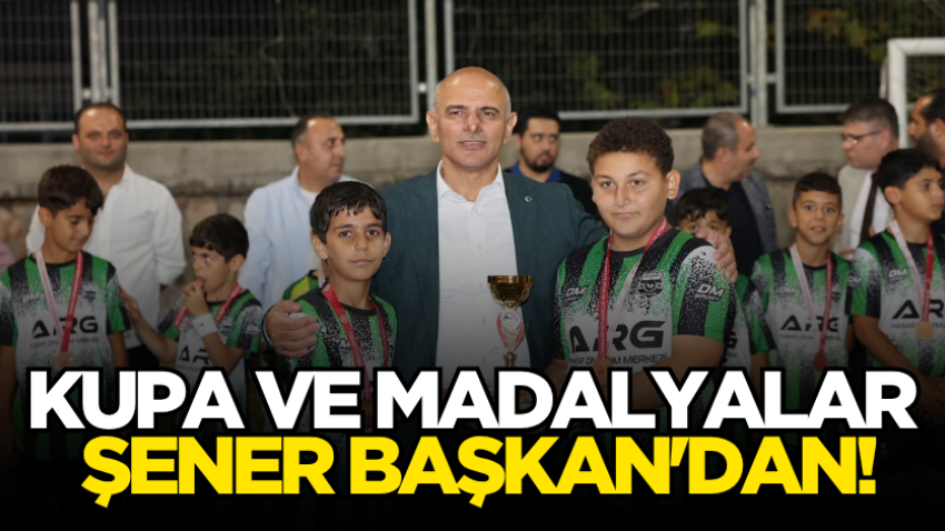 Kupa ve madalyalar Şener Başkan'dan!