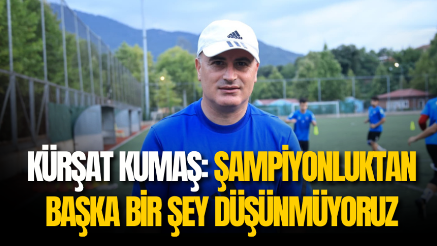Kürşat Kumaş: Şampiyonluktan başka bir şey düşünmüyoruz