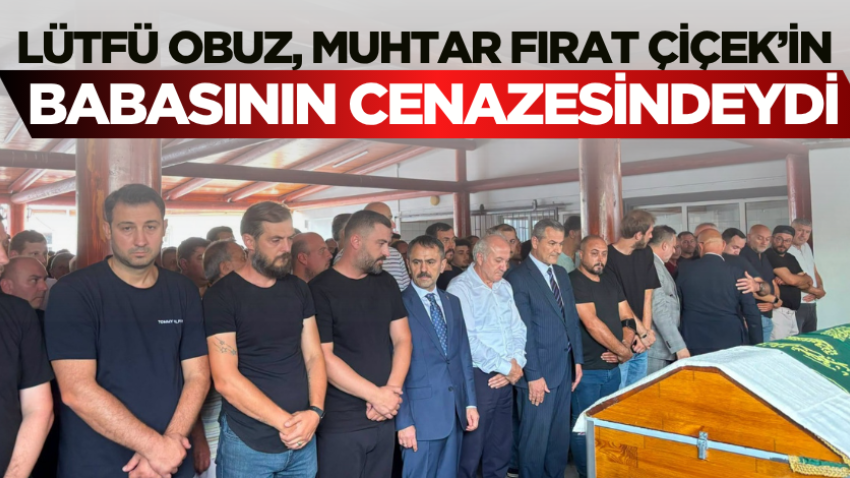 Lütfü Obuz, Muhtar Fırat Çiçek’in babasının cenazesindeydi