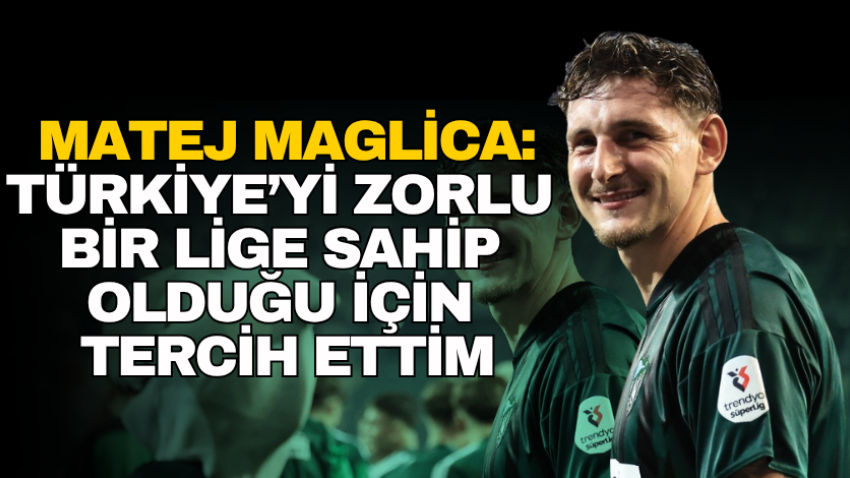 Matej Maglica: Türkiye’yi zorlu bir lige sahip olduğu için tercih ettim