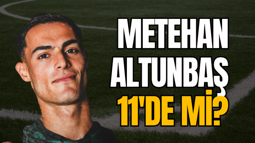 Metehan Altunbaş 11'de mi?