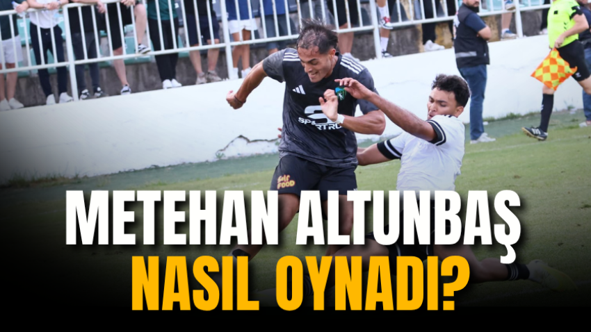 Metehan Altunbaş nasıl oynadı?