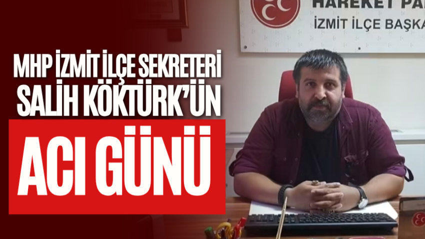 MHP İzmit İlçe Sekreteri Salih Köktürk’ün acı günü