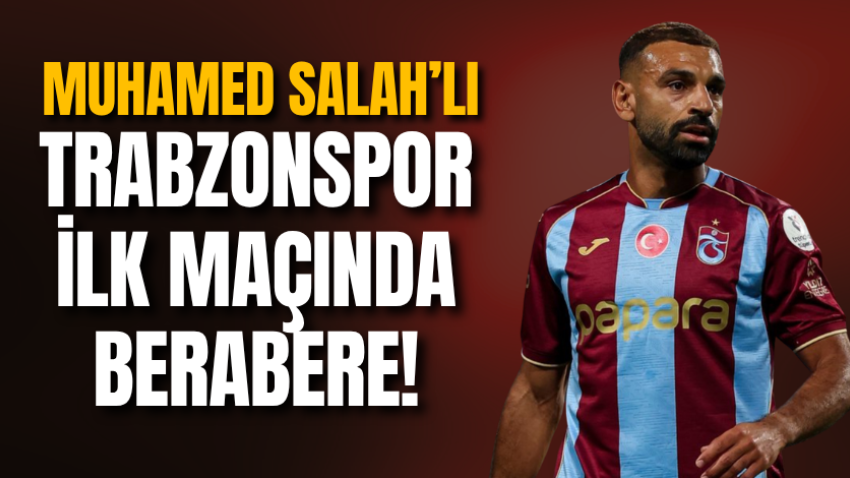 Muhamed Salah’lı Trabzonspor ilk maçında berabere!