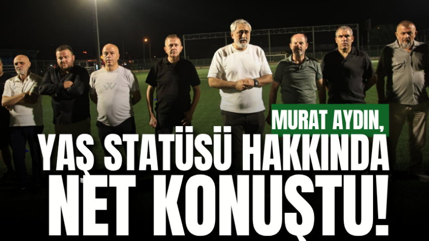 Murat Aydın, yaş statüsü hakkında net konuştu!