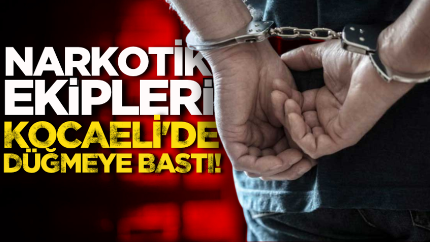 Narkotik ekipleri Kocaeli’de düğmeye bastı!