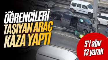 Öğrencileri taşıyan araç kaza yaptı: 5’i ağır 13 yaralı