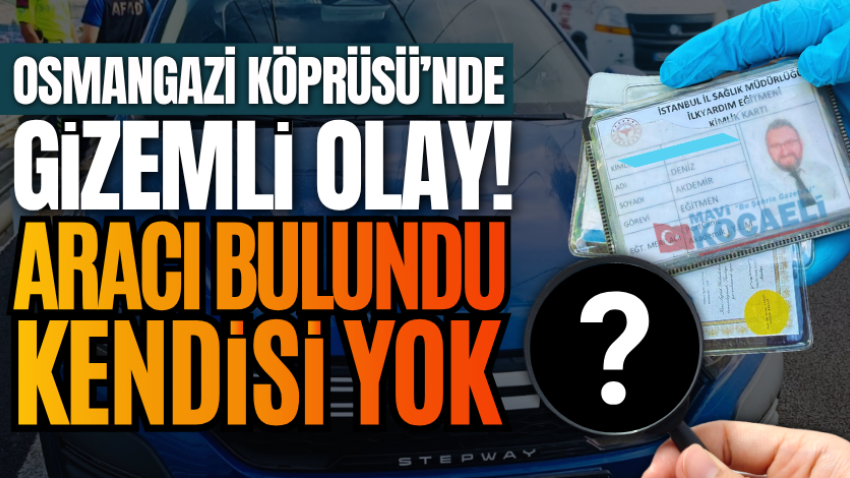 Osmangazi Köprüsü’nde gizemli olay! Aracı bulundu, kendisi yok 