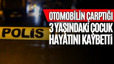 Otomobilin çarptığı 3 yaşındaki çocuk hayatını kaybetti