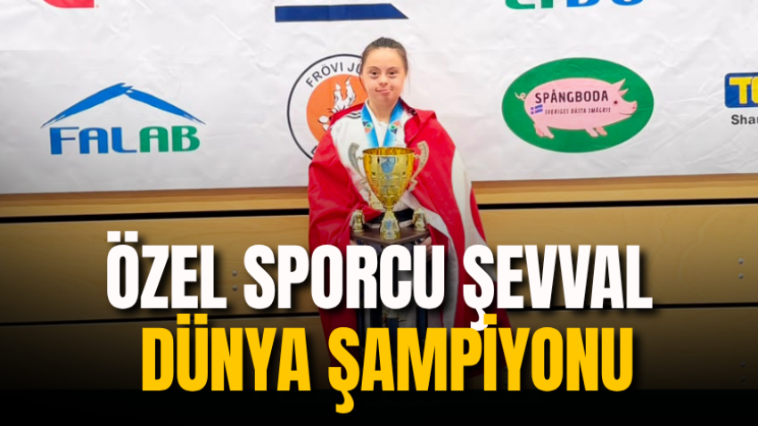 Özel sporcu Şevval Dünya Şampiyonu