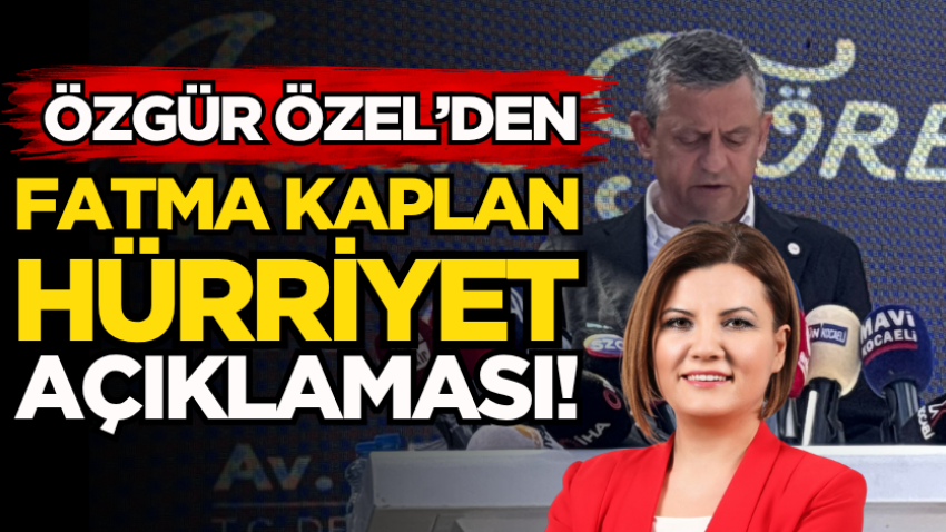 Özgür Özel’den Fatma Kaplan Hürriyet açıklaması!
