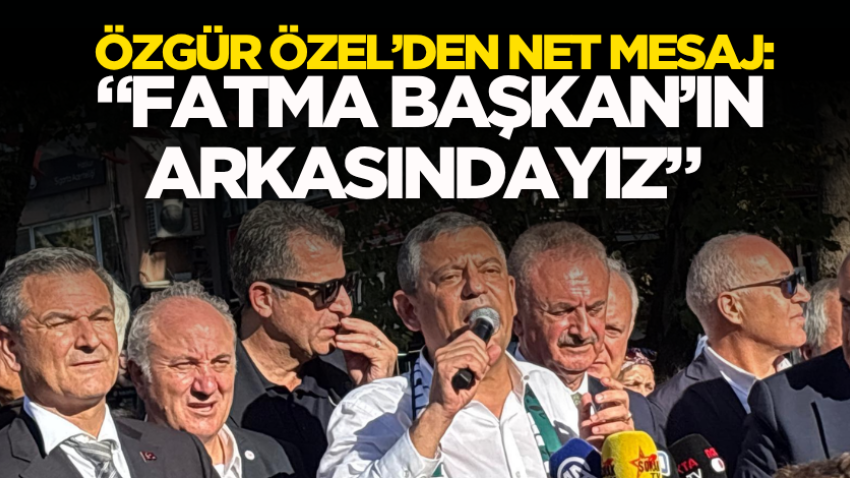 Özgür Özel’den net mesaj: “Fatma Başkan’ın arkasındayız”