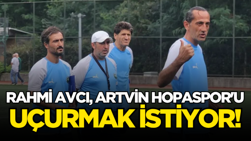 Rahmi Avcı, Artvin Hopaspor'u uçurmak istiyor!