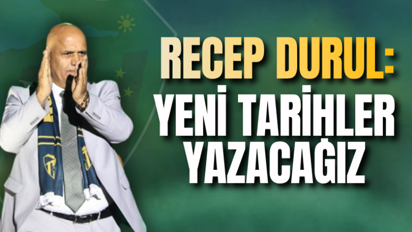 Recep Durul: Yeni tarihler yazacağız