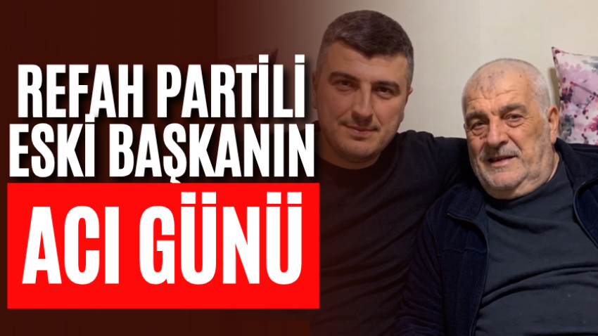 Refah Partili eski başkanın acı günü! 