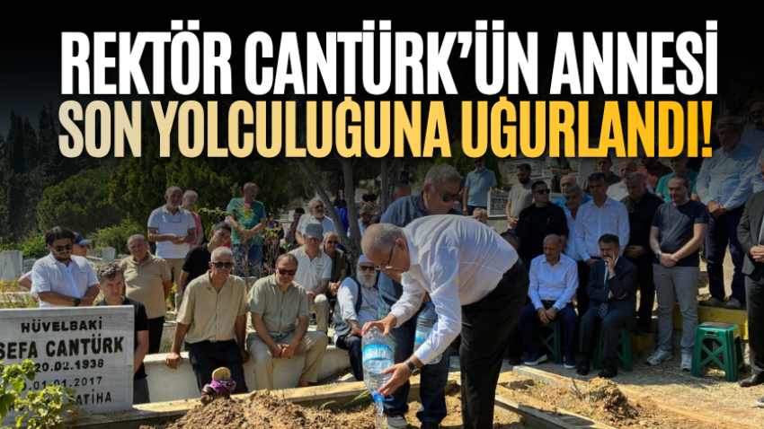 Rektör Cantürk’ün annesi son yolculuğuna uğurlandı! 