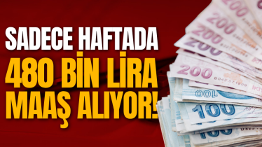 Sadece haftada 480 bin lira maaş alıyor!