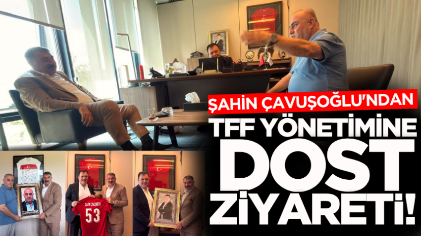 Şahin Çavuşoğlu'ndan TFF yönetimine dost ziyareti!