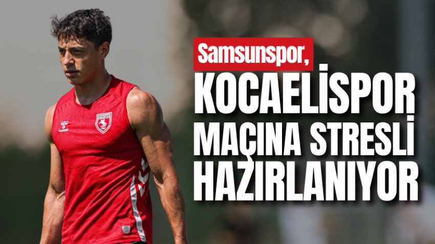 Samsunspor, Kocaelispor maçına stresli hazırlanıyor