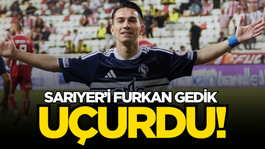 Sarıyer’i Furkan Gedik uçurdu!