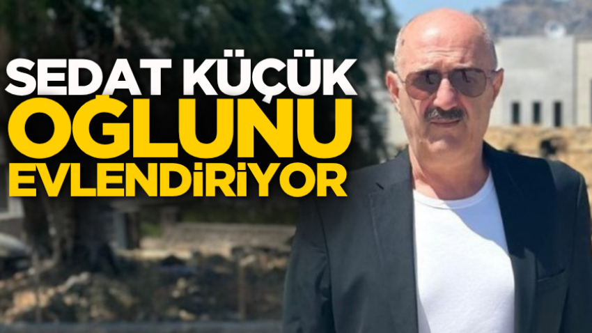 Sedat Küçük oğlunu evlendiriyor