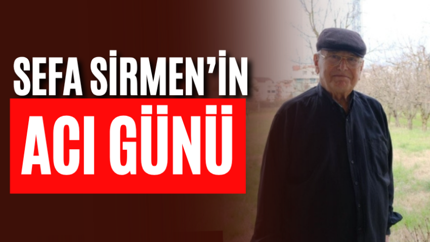 Sefa Sirmen’in acı günü
