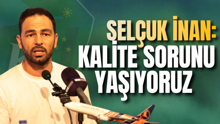 Selçuk İnan: Kalite sorunu yaşıyoruz 