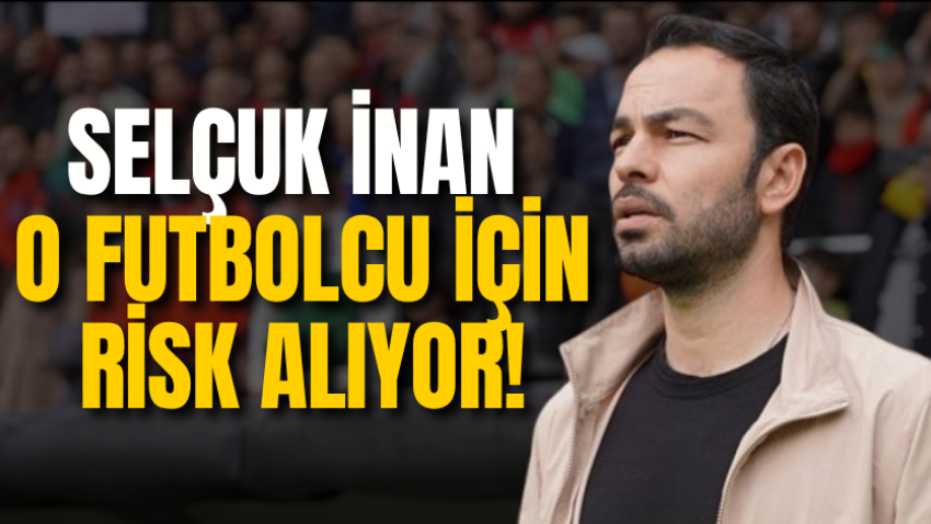 Selçuk İnan o futbolcu için risk alıyor!