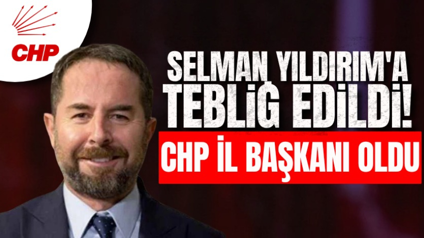 Selman Yıldırım'a tebliğ edildi! CHP il başkanı oldu