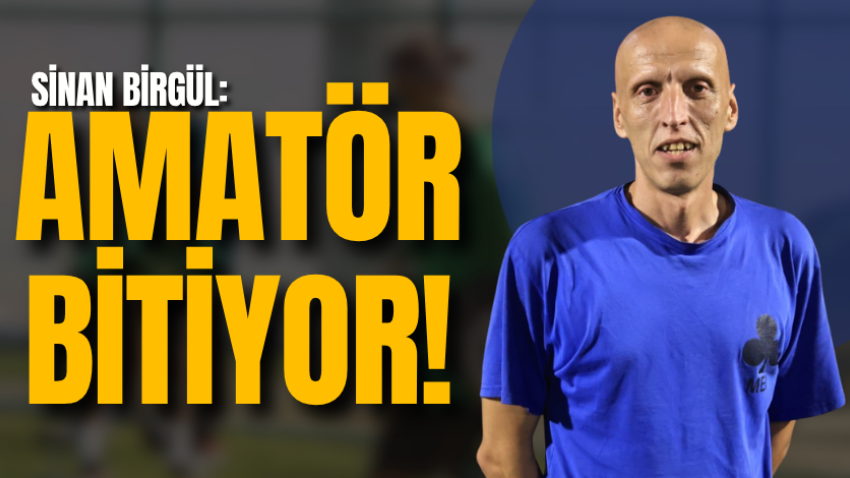 Sinan Birgül: Amatör bitiyor!