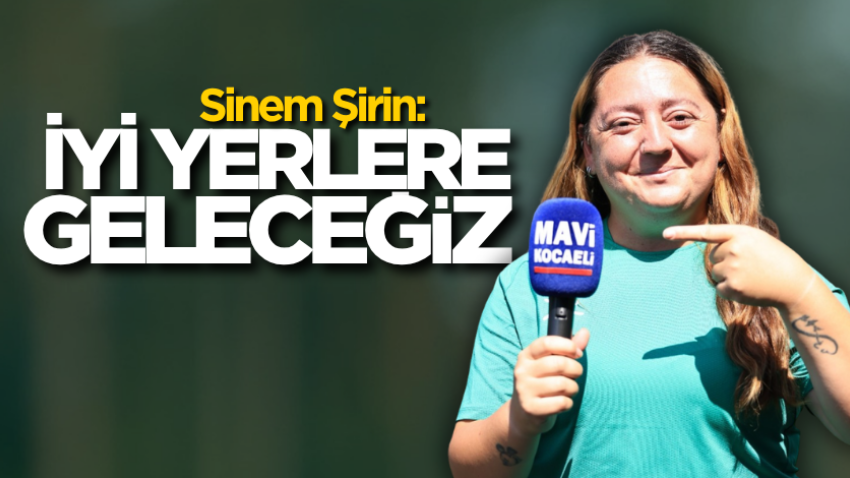 Sinem Şirin: İyi yerlere geleceğiz