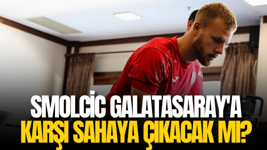 Smolcic Galatasaray'a karşı sahaya çıkacak mı?