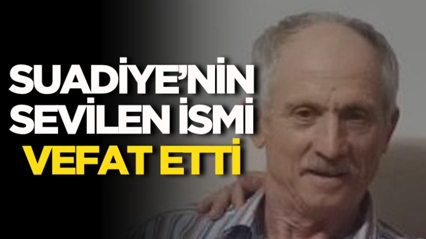 Suadiye’nin sevilen ismi vefat etti