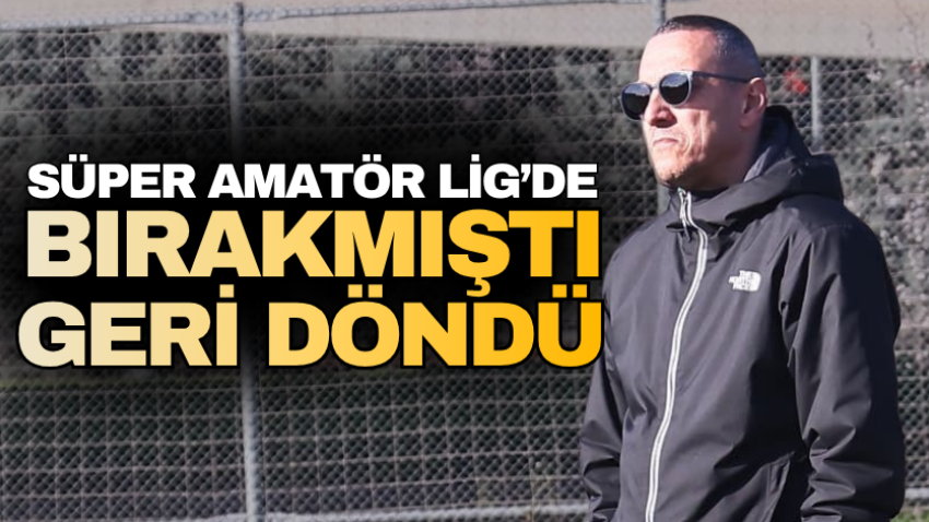 Süper Amatör Lig’de bırakmıştı geri döndü