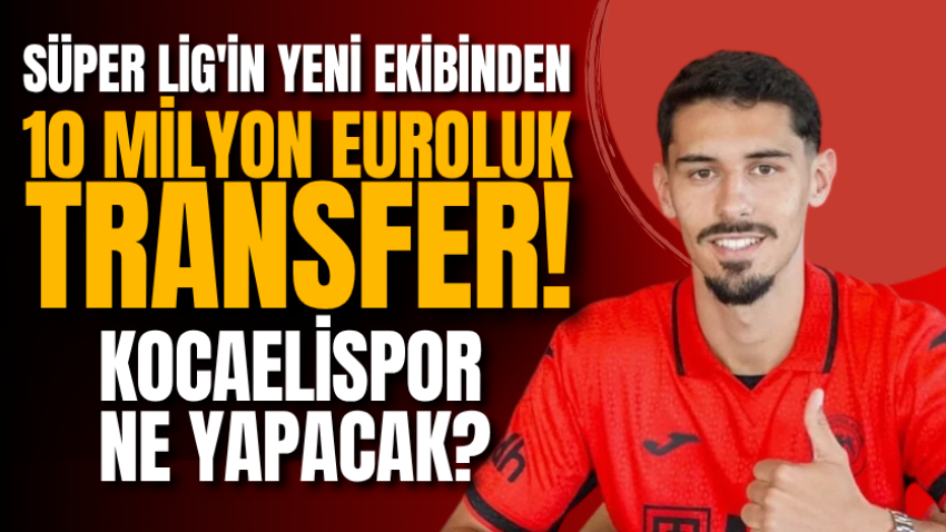 Süper Lig'in yeni ekibinden 10 milyon euroluk transfer! Kocaelispor ne yapacak? 