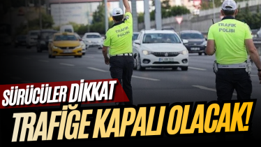 Sürücüler dikkat! 14 gün trafiğe kapalı olacak