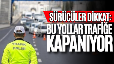 Sürücüler dikkat: Bu yollar trafiğe kapanıyor