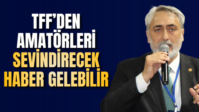 TFF’den amatörleri sevindirecek haber gelebilir