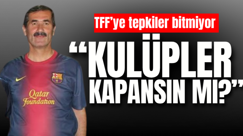 TFF’ye tepkiler bitmiyor“Kulüpler kapansın mı?”