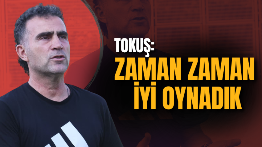 Tokuş: Zaman zaman iyi oynadık