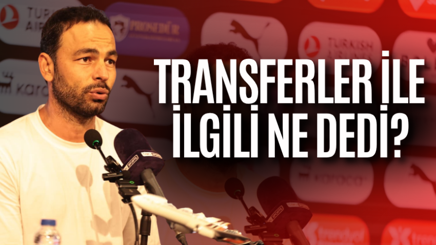 Transferler ile ilgili ne dedi?