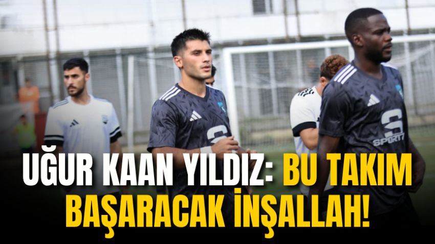 Uğur Kaan Yıldız: Bu takım başaracak inşallah!